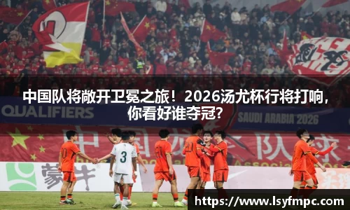 中国队将敞开卫冕之旅！2026汤尤杯行将打响，你看好谁夺冠？