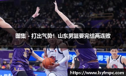 图集 - 打出气势！山东男篮要完结两连败